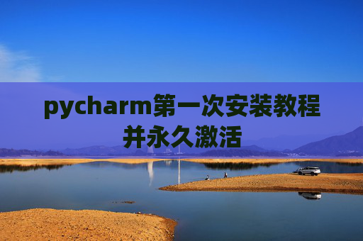pycharm第一次安装教程并永久激活
